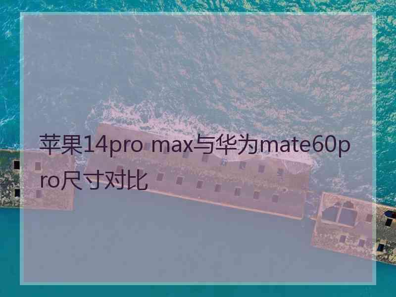 苹果14pro max与华为mate60pro尺寸对比