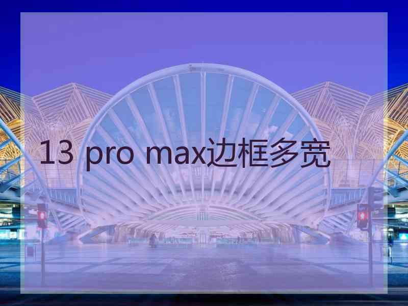 13 pro max边框多宽