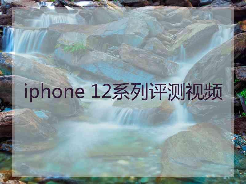 iphone 12系列评测视频