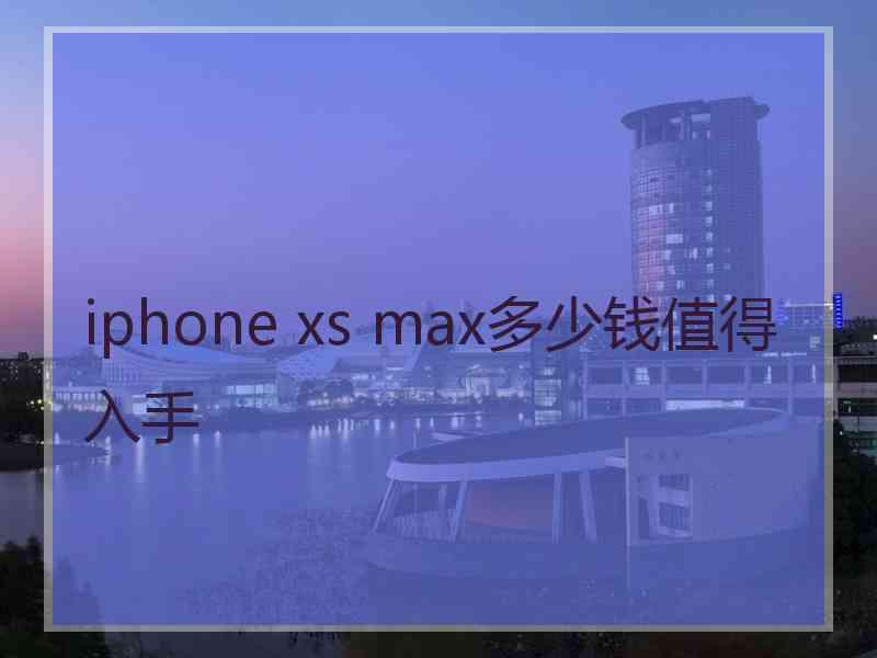 iphone xs max多少钱值得入手