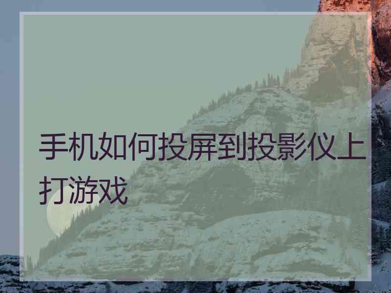 手机如何投屏到投影仪上打游戏