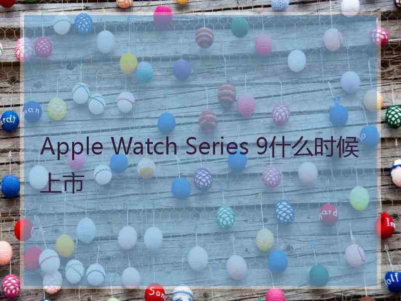 Apple Watch Series 9什么时候上市