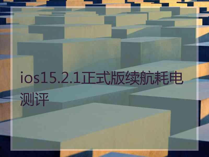 ios15.2.1正式版续航耗电测评