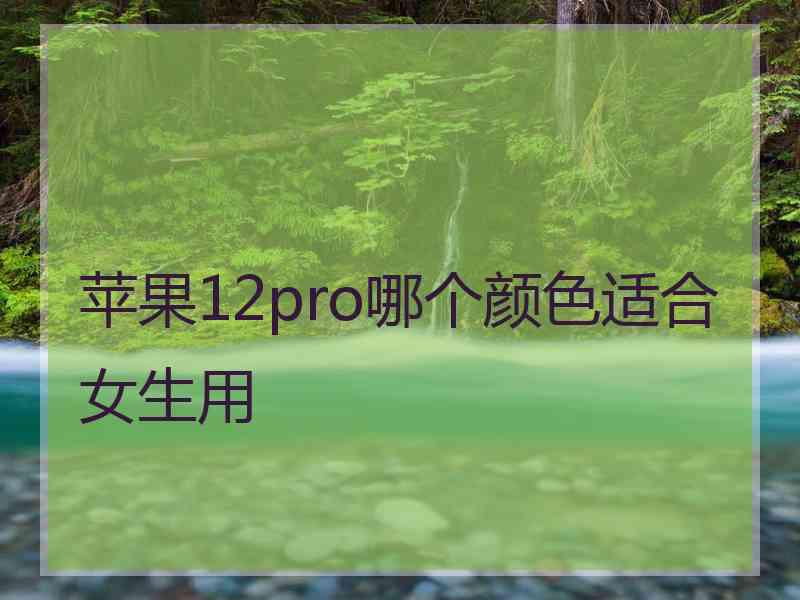 苹果12pro哪个颜色适合女生用