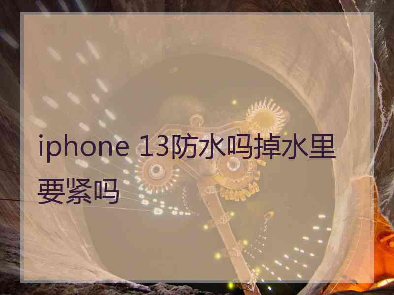 iphone 13防水吗掉水里要紧吗