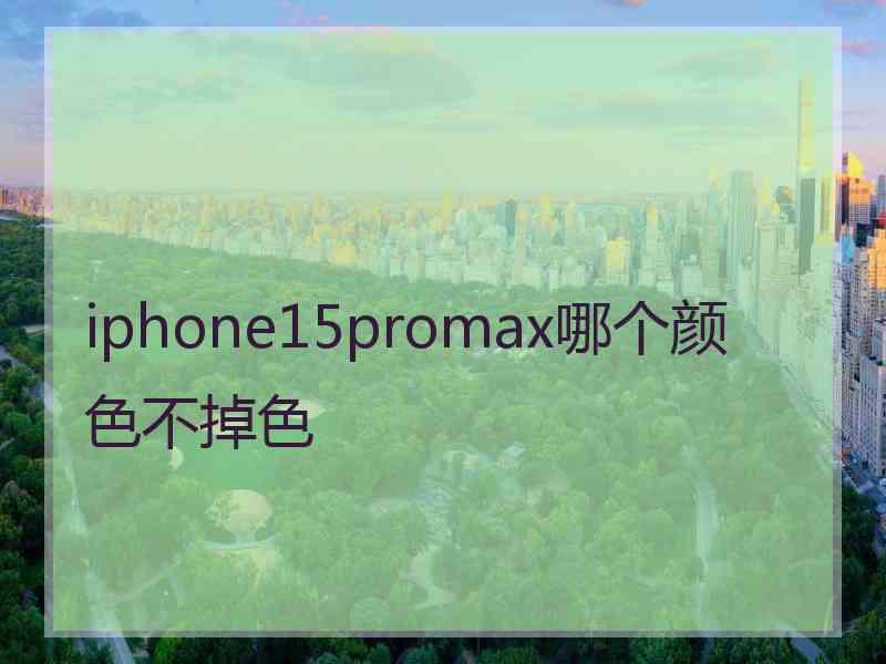 iphone15promax哪个颜色不掉色