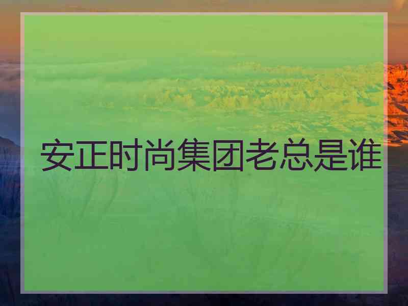 安正时尚集团老总是谁