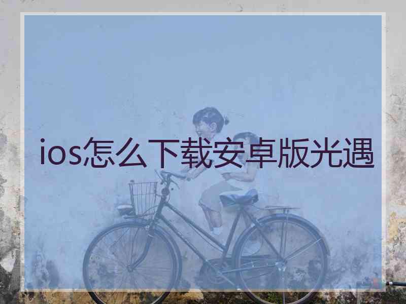 ios怎么下载安卓版光遇