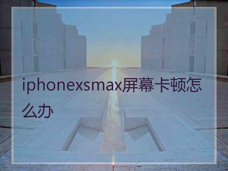 iphonexsmax屏幕卡顿怎么办