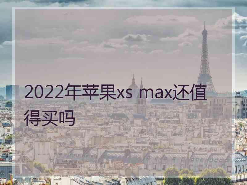 2022年苹果xs max还值得买吗