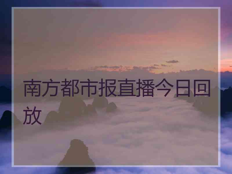 南方都市报直播今日回放