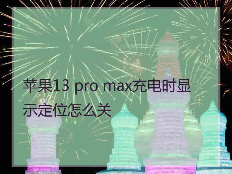 苹果13 pro max充电时显示定位怎么关