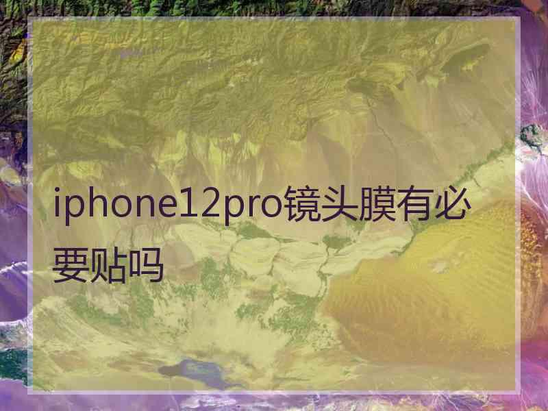 iphone12pro镜头膜有必要贴吗