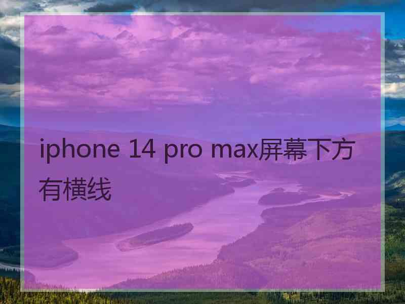 iphone 14 pro max屏幕下方有横线