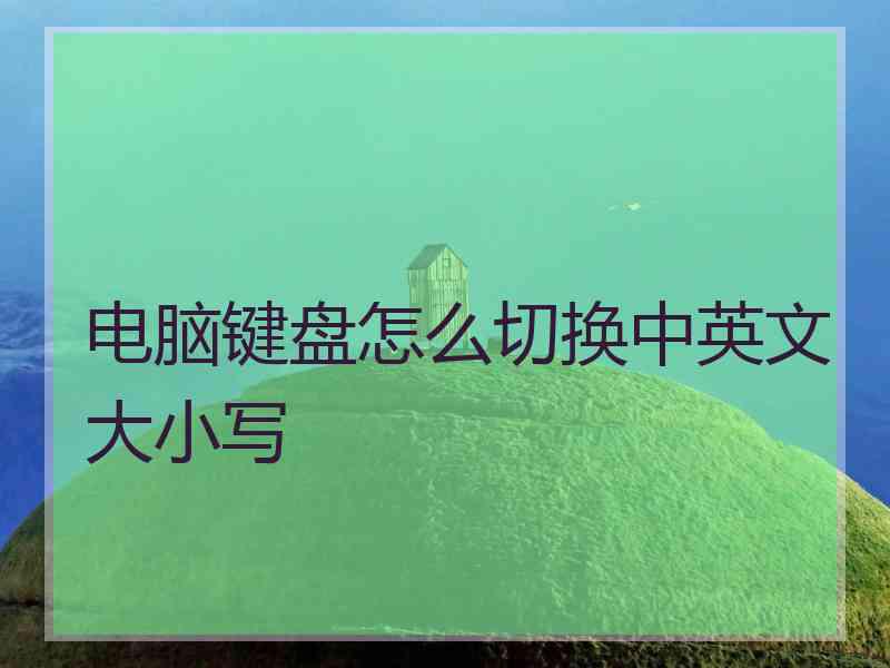 电脑键盘怎么切换中英文大小写