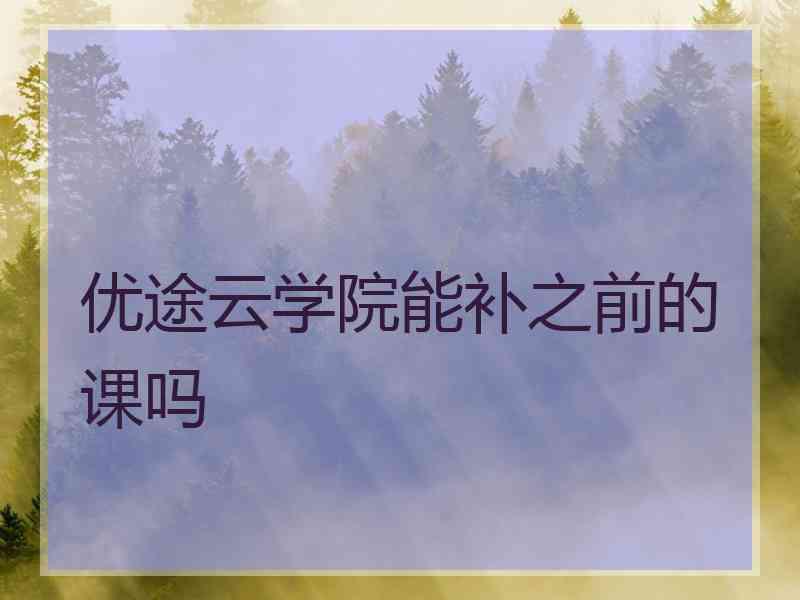 优途云学院能补之前的课吗