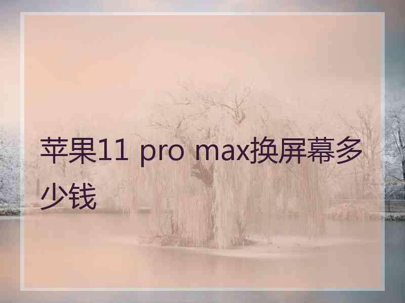 苹果11 pro max换屏幕多少钱