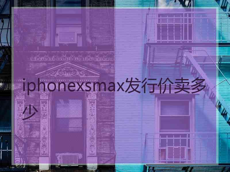 iphonexsmax发行价卖多少