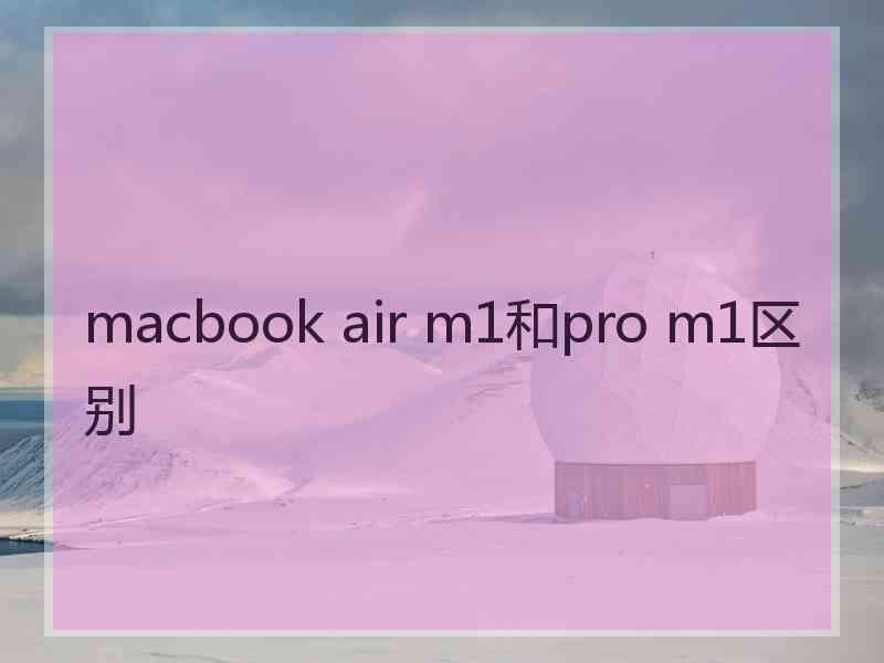 macbook air m1和pro m1区别