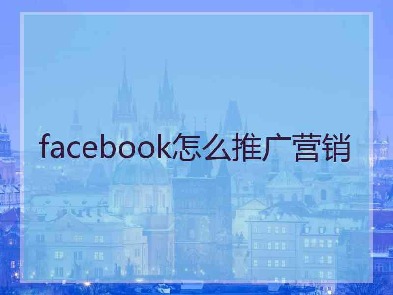 facebook怎么推广营销