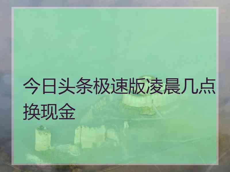 今日头条极速版凌晨几点换现金