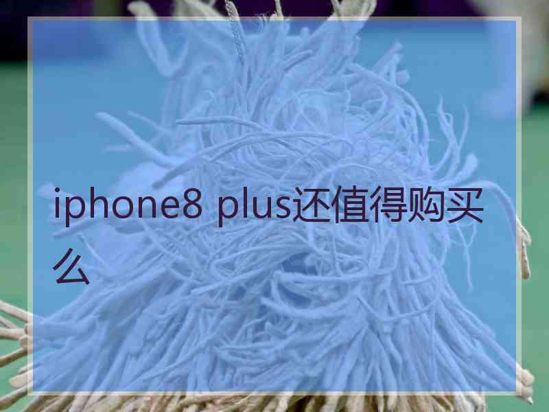 iphone8 plus还值得购买么