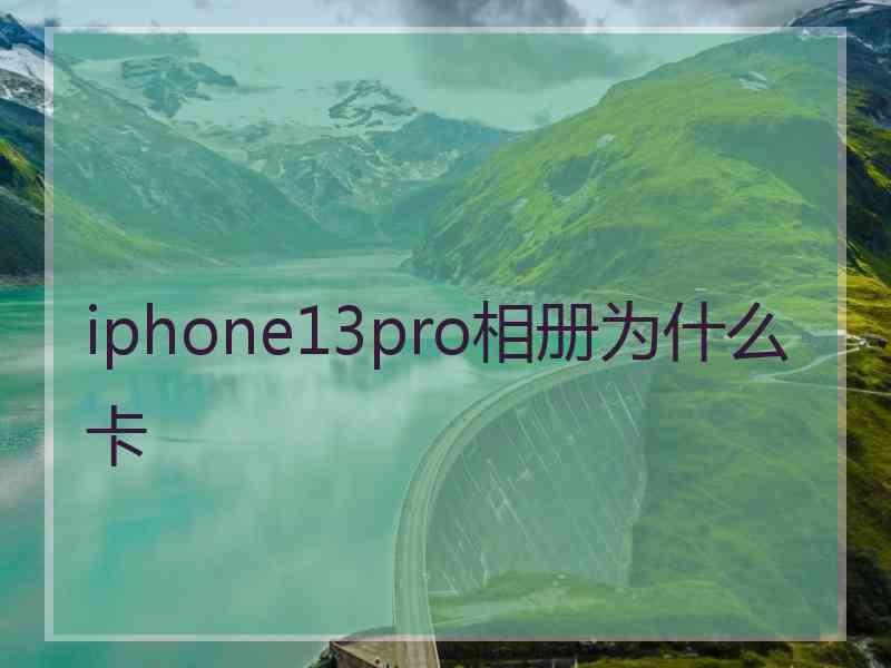 iphone13pro相册为什么卡