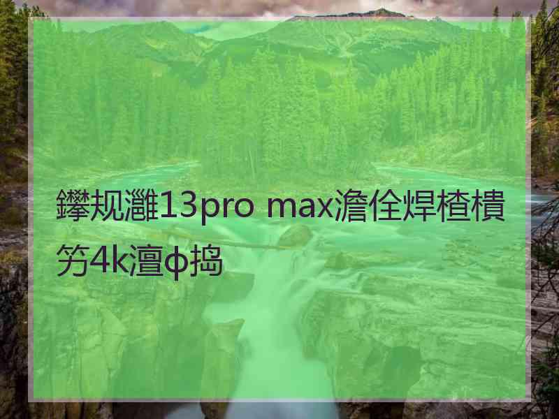 鑻规灉13pro max澹佺焊楂樻竻4k澶ф捣