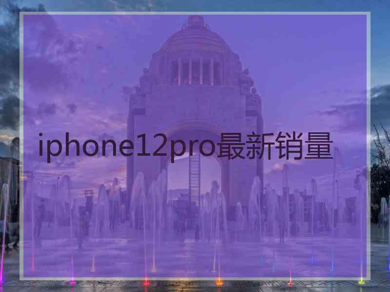 iphone12pro最新销量