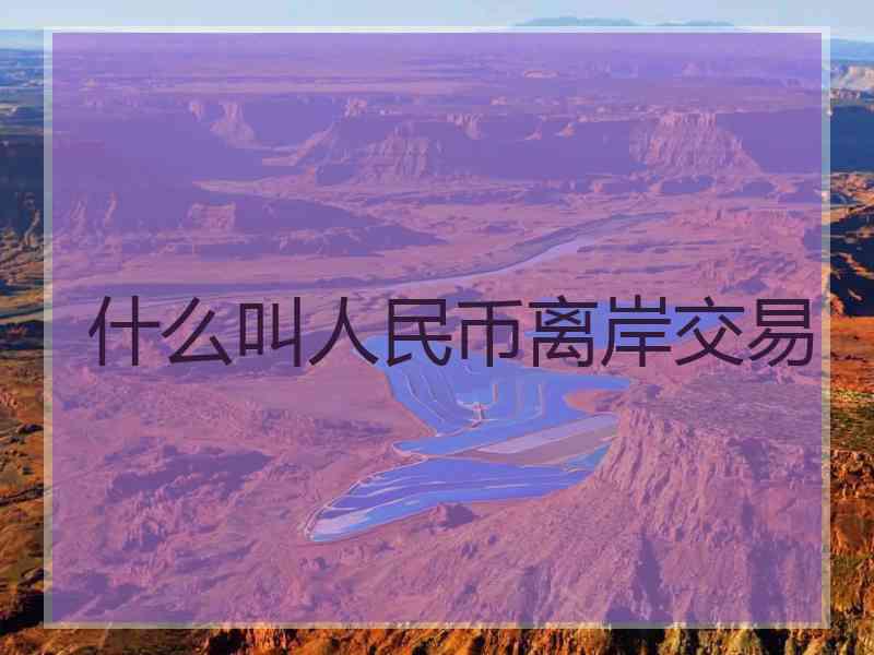 什么叫人民币离岸交易