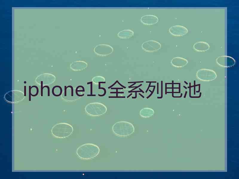 iphone15全系列电池