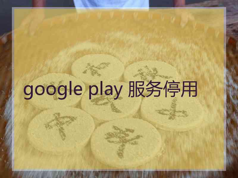 google play 服务停用