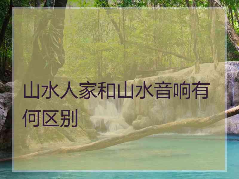 山水人家和山水音响有何区别