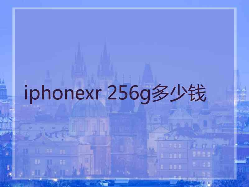 iphonexr 256g多少钱