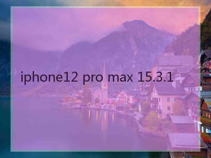 iphone12 pro max 15.3.1