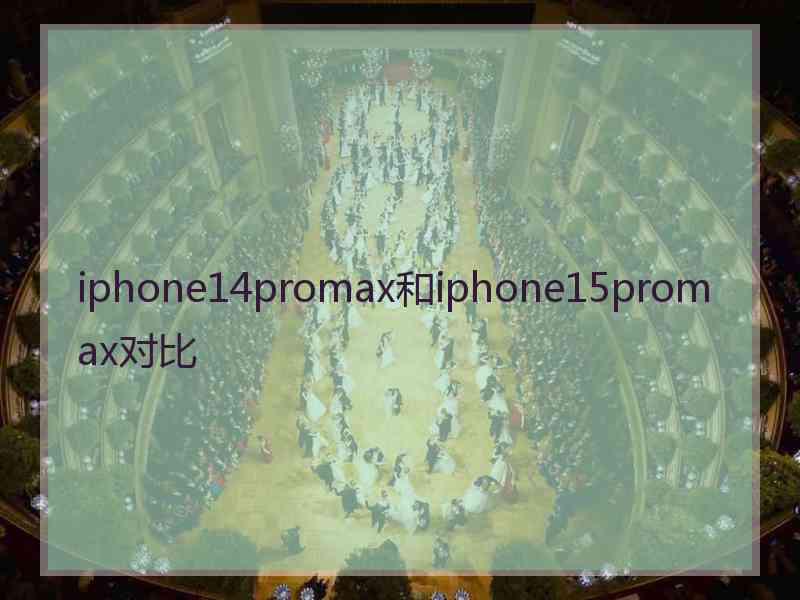 iphone14promax和iphone15promax对比