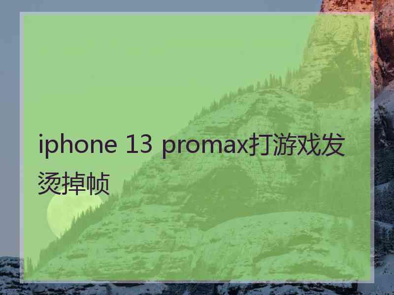 iphone 13 promax打游戏发烫掉帧