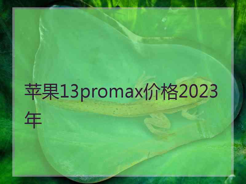 苹果13promax价格2023年