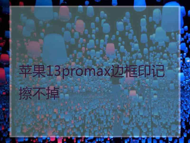 苹果13promax边框印记擦不掉