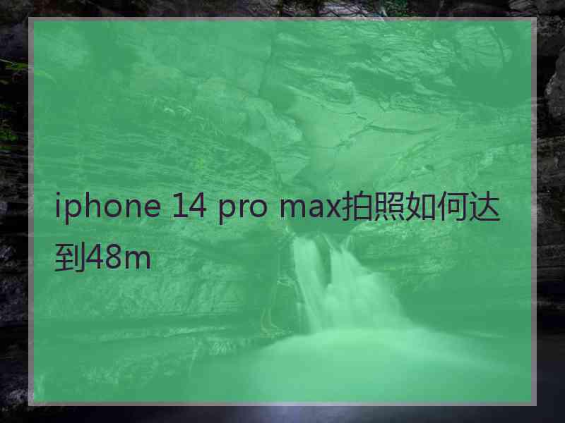 iphone 14 pro max拍照如何达到48m