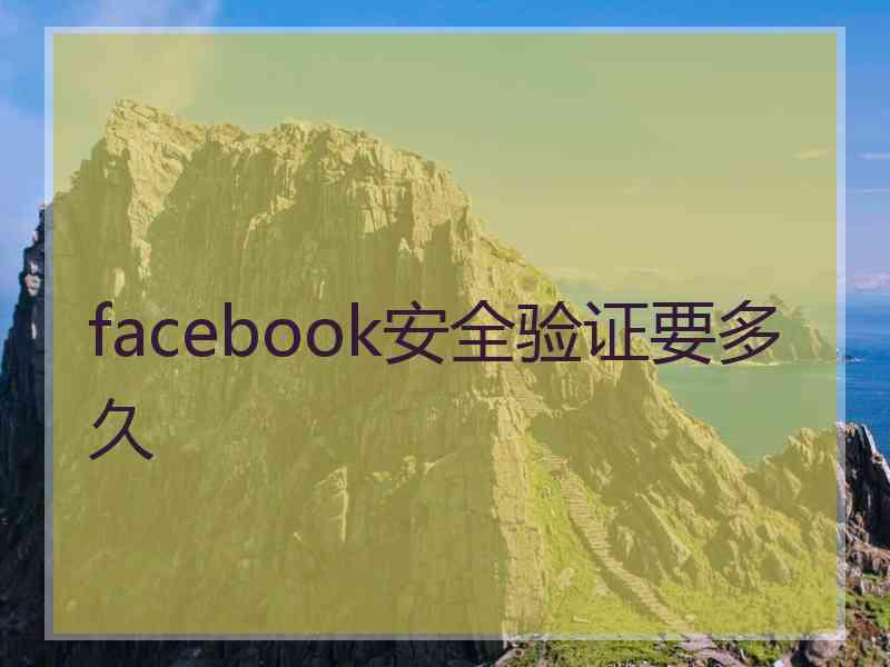 facebook安全验证要多久