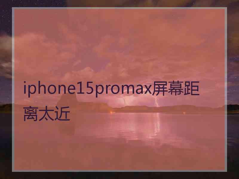 iphone15promax屏幕距离太近