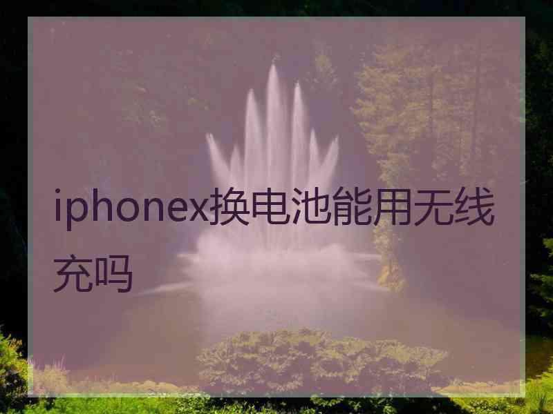 iphonex换电池能用无线充吗