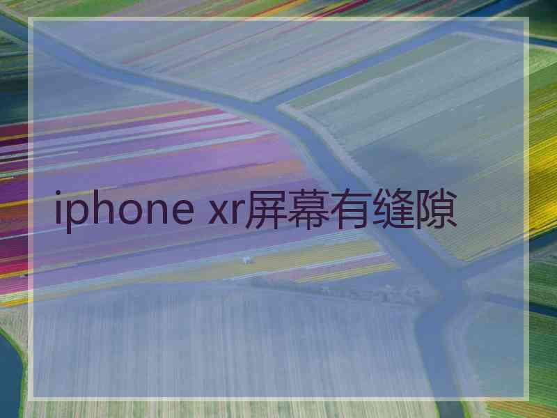 iphone xr屏幕有缝隙