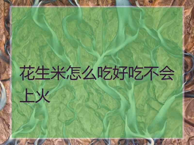 花生米怎么吃好吃不会上火