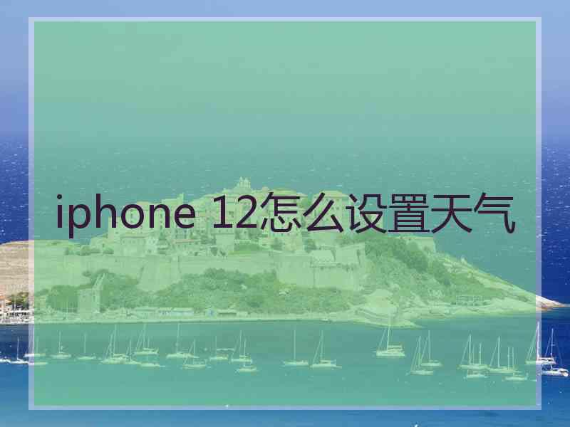 iphone 12怎么设置天气