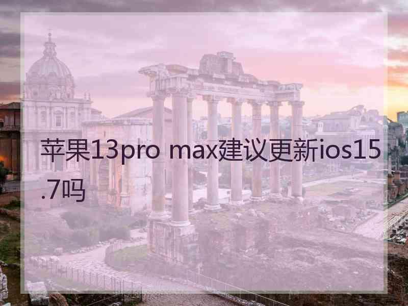 苹果13pro max建议更新ios15.7吗