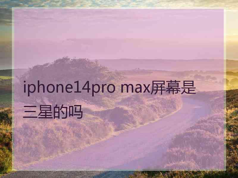 iphone14pro max屏幕是三星的吗