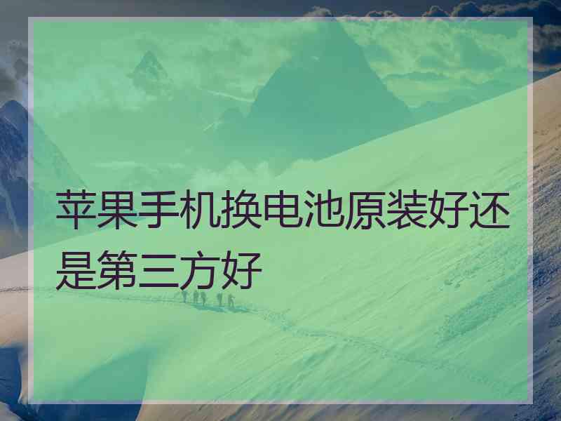 苹果手机换电池原装好还是第三方好