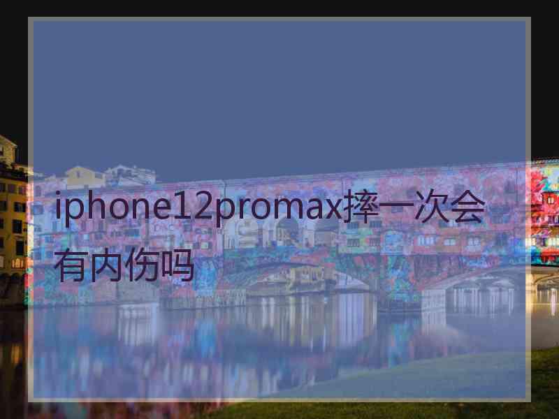 iphone12promax摔一次会有内伤吗